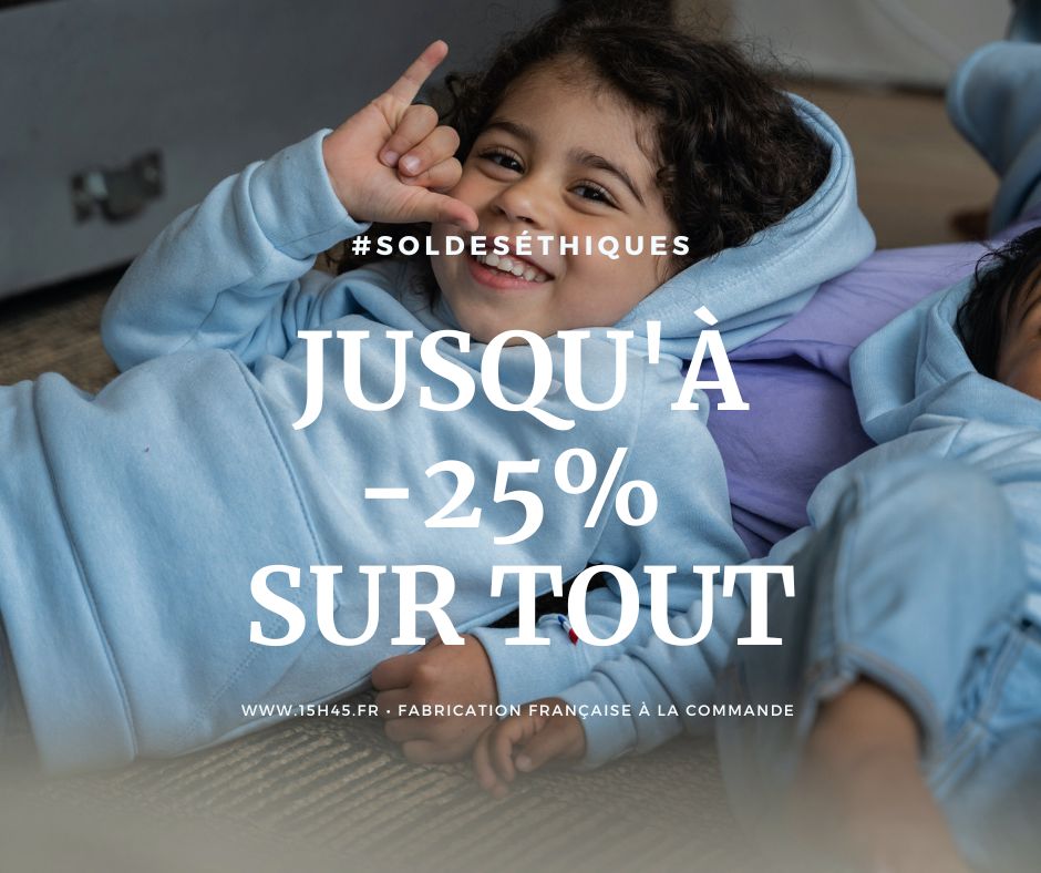 Publicité 15h45 : soldes éthiques, jusqu’à 25 % sur tout, fabrication française à la commande
